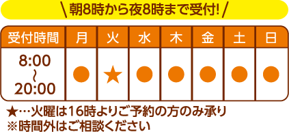 朝8時から夜8時まで受付！火曜は16時よりご予約の方のみ承り※時間外はご相談ください