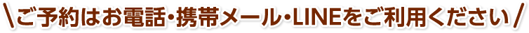 ご予約はお電話・携帯メール・LINEをご利用ください